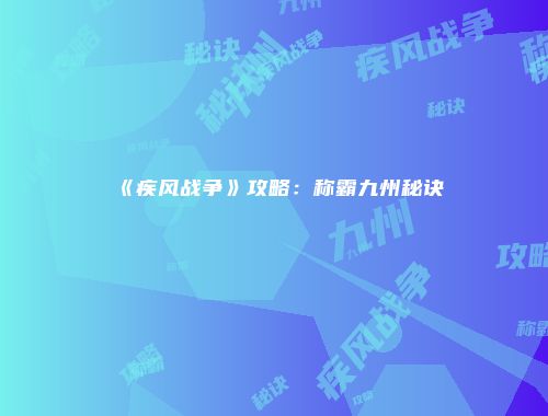 《疾风战争》攻略:称霸九州秘诀