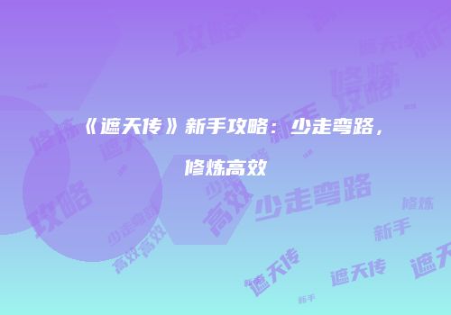 《遮天传》新手攻略：少走弯路，修炼高效