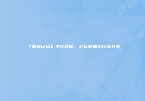 《星光闪闪》生存攻略：老玩家血泪经验分享