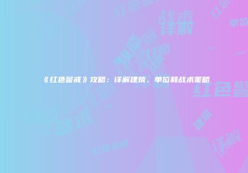 《红色警戒》攻略：详解建筑、单位和战术策略