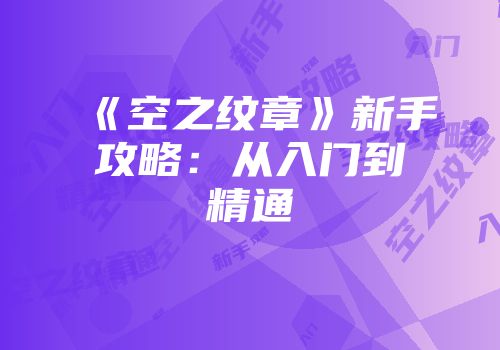 《空之纹章》新手攻略：从入门到精通