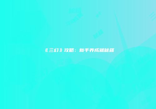 《三幻》攻略:新手养成就秘籍