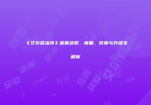 《艾尔登法环》蓝瓶获取、恢复、切换与升级全解析