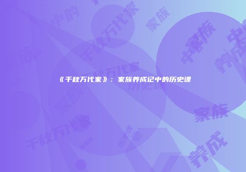 《千秋万代家》：家族养成记中的历史课