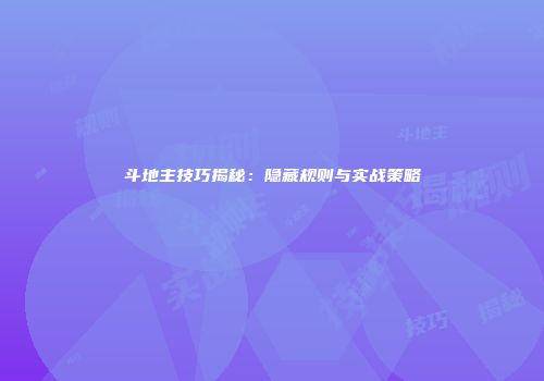 斗地主技巧揭秘:隐藏规则与实战策略