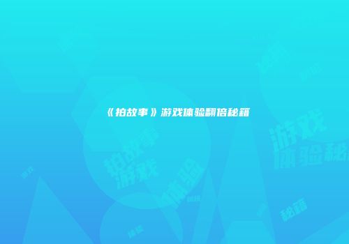 《拍故事》游戏体验翻倍秘籍