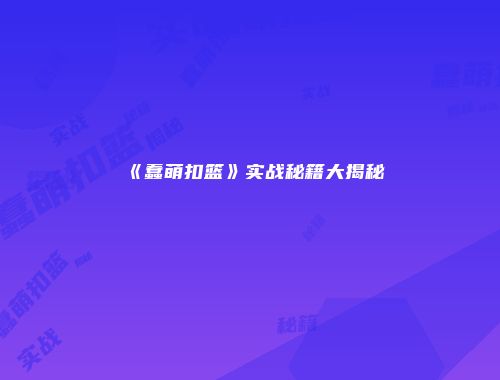 《蠢萌扣篮》实战秘籍大揭秘