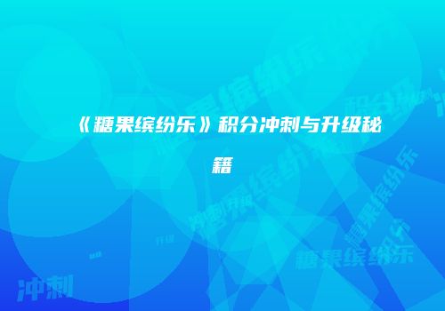 《糖果缤纷乐》积分冲刺与升级秘籍