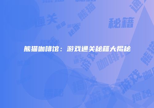 熊猫咖啡馆:游戏通关秘籍大揭秘