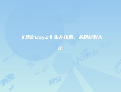《迷你DayZ》生存攻略：从萌新到大佬
