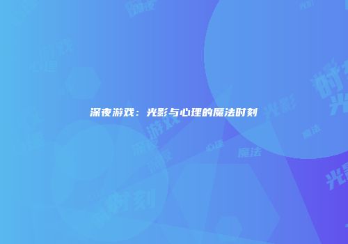 深夜游戏：光影与心理的魔法时刻