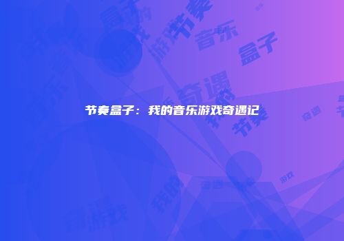 节奏盒子：我的音乐游戏奇遇记