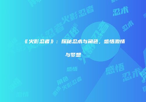 《火影忍者》：探秘忍术与角色，感悟激情与梦想