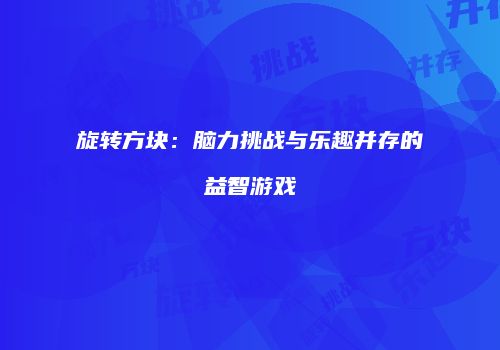 旋转方块：脑力挑战与乐趣并存的益智游戏