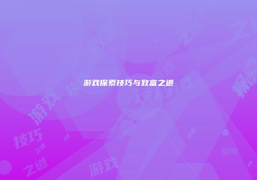 游戏探索技巧与致富之道