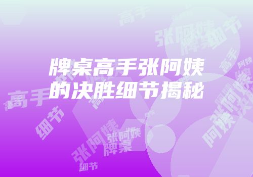 牌桌高手张阿姨的决胜细节揭秘