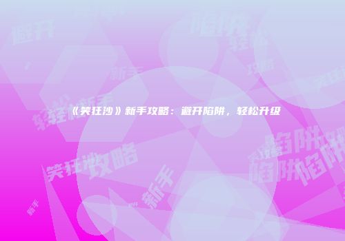 《笑狂沙》新手攻略：避开陷阱，轻松升级