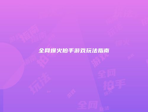 全网爆火拍手游戏玩法指南
