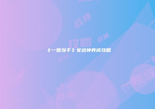 《一姬当千》女战神养成攻略