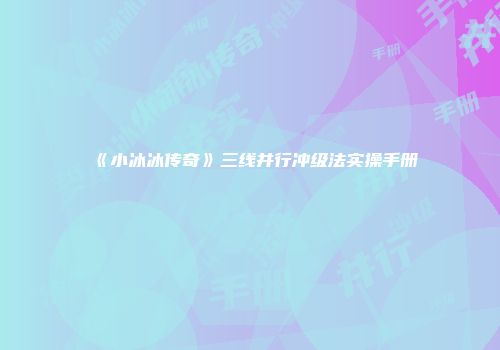 《小冰冰传奇》三线并行冲级法实操手册