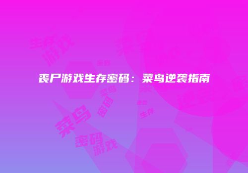 丧尸游戏生存密码：菜鸟逆袭指南
