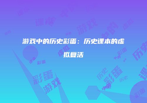 游戏中的历史彩蛋：历史课本的虚拟复活