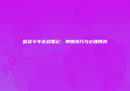 篮球斗牛实战笔记：单挑技巧与心理博弈