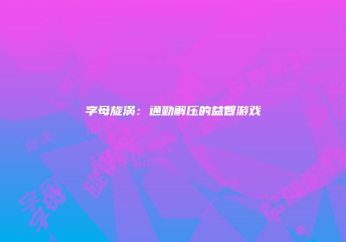 字母旋涡：通勤解压的益智游戏