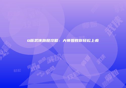 Q版武侠跑酷攻略：大师姐教你轻松上瘾