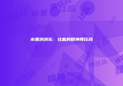水果消消乐：社畜的精神降压药