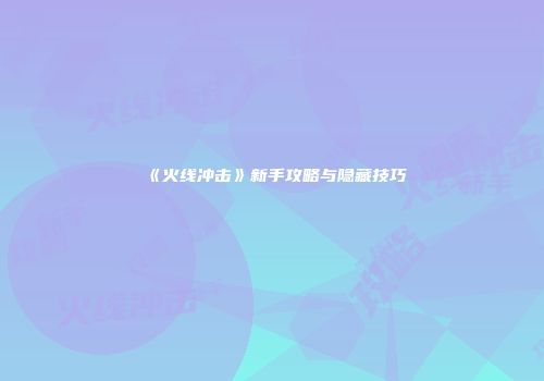 《火线冲击》新手攻略与隐藏技巧