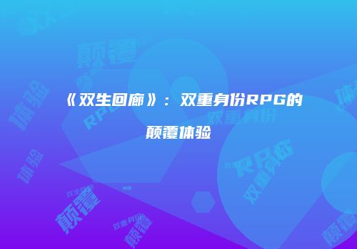 《双生回廊》:双重身份RPG的颠覆体验