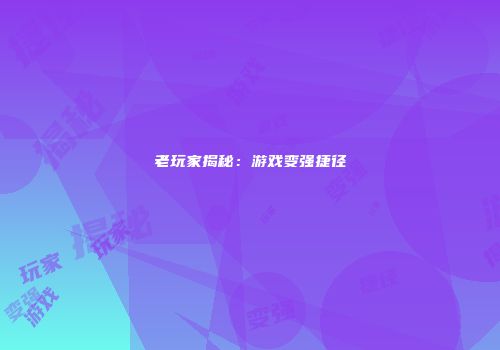 老玩家揭秘：游戏变强捷径