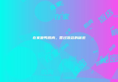 在家做鸭鹅肉，香过饭店的秘密