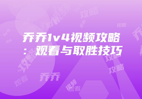 乔乔1v4视频攻略：观看与取胜技巧