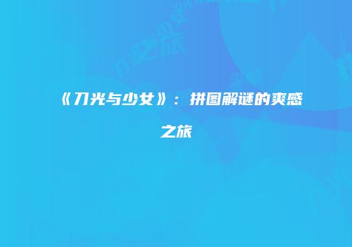《刀光与少女》：拼图解谜的爽感之旅
