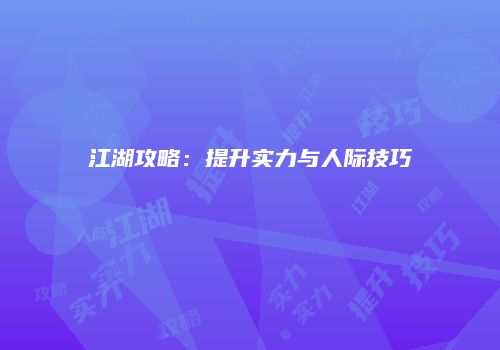 江湖攻略：提升实力与人际技巧