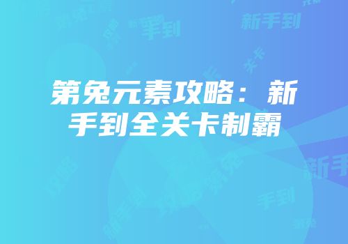 第兔元素攻略：新手到全关卡制霸