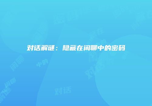 对话解谜：隐藏在闲聊中的密码