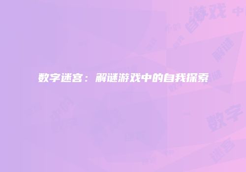 数字迷宫：解谜游戏中的自我探索