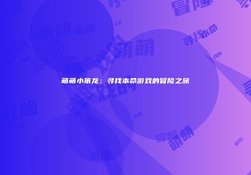 萌萌小笨龙：寻找本命游戏的冒险之旅