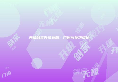 无极剑宗升级攻略：门道与技巧揭秘