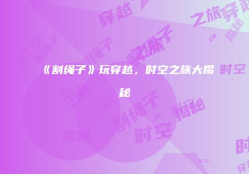 《割绳子》玩穿越，时空之旅大揭秘