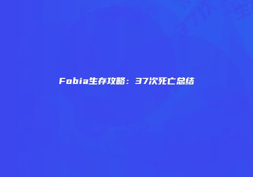 Fobia生存攻略：37次死亡总结